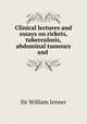 Clinical lectures and essays on rickets, tuberculosis, abdominal tumours and ., Sir William Jenner 