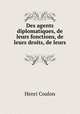 Des agents diplomatiques, de leurs fonctions, de leurs droits, de leurs ., Henri Coulon 
