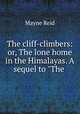 The cliff-climbers: or, The lone home in the Himalayas. A sequel to "The ., Mayne Reid 
