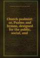 Church psalmist: or, Psalms and hymns, designed for the public, social, and ., Presbyterian Church in the U.S.A. (Old School) 