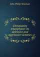 Christianity triumphant: its defensive and aggressive victories, John Philip Newman 