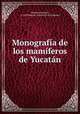 Monografia de los mamiferos de Yucatan, George F. Gaumer 