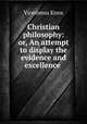 Christian philosophy: or, An attempt to display the evidence and excellence ., Vicesimus Knox 