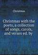 Christmas with the poets, a collection of songs, carols, and verses ed. by ., Christmas 