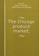 The Chicago produce market;, Nourse, Edwin Griswold, 1883- [from old catalog] 