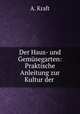 Der Haus- und Gemusegarten: Praktische Anleitung zur Kultur der ., A. Kraft 