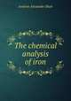 The chemical analysis of iron, Andrew Alexander Blair 