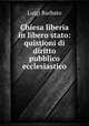Chiesa liberia in libero stato: quistioni di diritto pubblico ecclesiastico, Luigi Barbato 