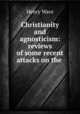 Christianity and agnosticism: reviews of some recent attacks on the ., Wace, Henry, 1836-1924 