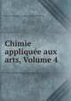 Chimie appliquee aux arts, Volume 4, Jean-Antoine-Claude Chaptal (comte de Chanteloup) 