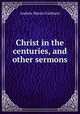 Christ in the centuries, and other sermons, A. M. Fairbairn 