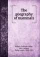 The geography of mammals, Sclater, William Lutley, 1863-,Sclater, Philip Lutley, 1829-1913 