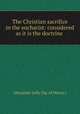The Christian sacrifice in the eucharist: considered as it is the doctrine ., Alexander Jolly (bp. of Moray.) 