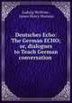 Deutsches Echo: The German ECHO; or, dialogues to Teach German conversation ., Ludwig Wolfram , James Henry Worman 