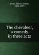 The chevaleer, a comedy in three acts, Jones, Henry Arthur, 1851-1929 