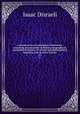 A second series of curiosities of literature : consisting of researches in literary, biographical, and political history, of critical and philosophical inquiries, and of secret history. 01, Isaac Disraeli 