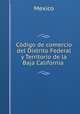 Codigo de comercio del Distrito Federal y Territorio de la Baja California ., Mexico 