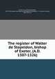 The register of Walter de Stapeldon, bishop of Exeter, (A.D. 1307-1326), Exeter, Eng. (Diocese). Bishop, 1307-1326 (Walter de Stapeldon),Hingeston-Randolph, F. C. (Francis Charles), 1833-1910, ed 