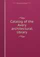 Catalog of the Avery architectural library, Columbia University. Libraries. Avery architectural library,Prescott, Harriet Beardslee. [from old catalog] 