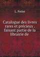 Catalogue des livres rares et precieux . faisant partie de la librairie de ., L. Potier 