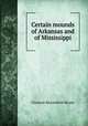 Certain mounds of Arkansas and of Mississippi, Moore, Clarence B. (Clarence Bloomfield), 1852-1936 