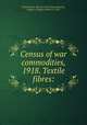 Census of war commodities, 1918. Textile fibres:, United States. Bureau of the Census,Hartley, Eugene F. (Eugene Fuller), b. 1879 