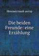 Die beiden Freunde: eine Erzahlung, Неизвестный автор 
