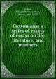 Caxtoniana: a series of essays of essays on life, literature, and manners, Lytton, Edward Bulwer Lytton, Baron, 1803-1873 