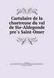 Cartulaire de la chaetreuse du val de Ste-Aldegonde pre?s Saint-Omer, Carthusian monastery Longuenesse 