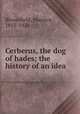 Cerberus, the dog of hades; the history of an idea, Bloomfield, Maurice, 1855-1928 