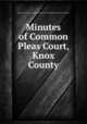 Minutes of Common Pleas Court, Knox County, Indiana. Court of Common Pleas (Knox County),Indiana Historical Records Survey 