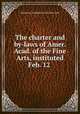 The charter and by-laws of Amer. Acad. of the Fine Arts, instituted Feb. 12 ., American Academy of the Fine Arts 