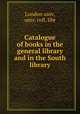 Catalogue of books in the general library and in the South library, London univ, univ. coll, libr 