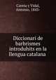Diccionari de barbrismes introduhits en la llengua catalana, Careta y Vidal, Antonio, 1843- 