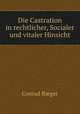 Die Castration in rechtlicher, Socialer und vitaler Hinsicht, Conrad Rieger 