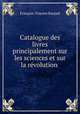 Catalogue des livres principalement sur les sciences et sur la revolution ., Francois-Vincent Raspail 