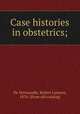 Case histories in obstetrics;, De Normandie, Robert Laurent, 1876- [from old catalog] 