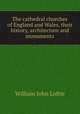 The cathedral churches of England and Wales, their history, architecture and monuments, W. J. Loftie 