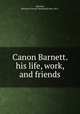 Canon Barnett. his life, work, and friends, [Barnett, Henrietta Octavia (Rowland)] Mrs. 1851- 