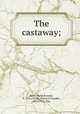 The castaway;, Rives, Hallie Erminie, b. 1876,Christy, Howard Chandler, 1873-1952, illus 