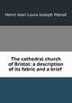 The cathedral church of Bristol: a description of its fabric and a brief ., Henri Jean Louis Joseph Masse 