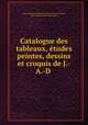 Catalogue des tableaux, etudes peintes, dessins et croquis de J.-A.-D ., 