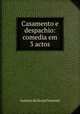 Casamento e despachio: comedia em 3 actos, Antonio de Serpa Pimentel 