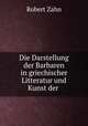 Die Darstellung der Barbaren in griechischer Litteratur und Kunst der ., Robert Zahn 