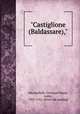 "Castiglione (Baldassare),", Mazzuchelli, Giovanni Maria, conte, 1707-1765. [from old catalog] 