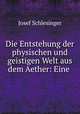Die Entstehung der physischen und geistigen Welt aus dem Aether: Eine ., Josef Schlesinger 