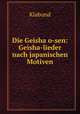 Die Geisha o-sen: Geisha-lieder nach japanischen Motiven, Klabund 