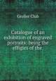 Catalogue of an exhibition of engraved portraits: being the effigies of the ., Grolier Club 