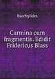 Carmina cum fragmentis. Edidit Fridericus Blass, Bacchylides 