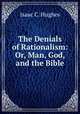 The Denials of Rationalism: Or, Man, God, and the Bible, Isaac C. Hughes 